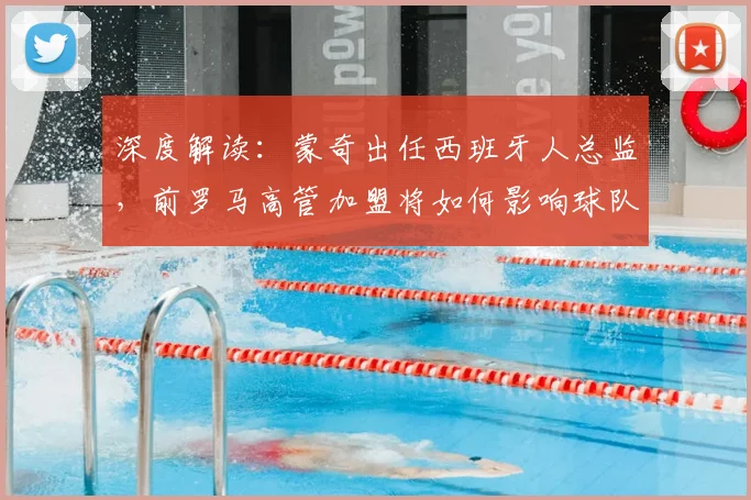 深度解读：蒙奇出任西班牙人总监，前罗马高管加盟将如何影响球队未来？