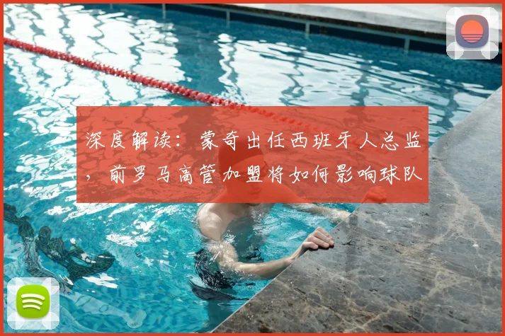 深度解读：蒙奇出任西班牙人总监，前罗马高管加盟将如何影响球队未来？