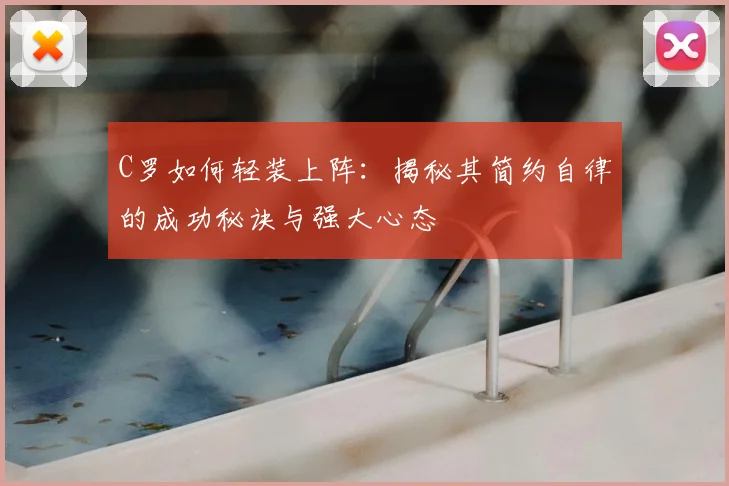C罗如何轻装上阵：揭秘其简约自律的成功秘诀与强大心态