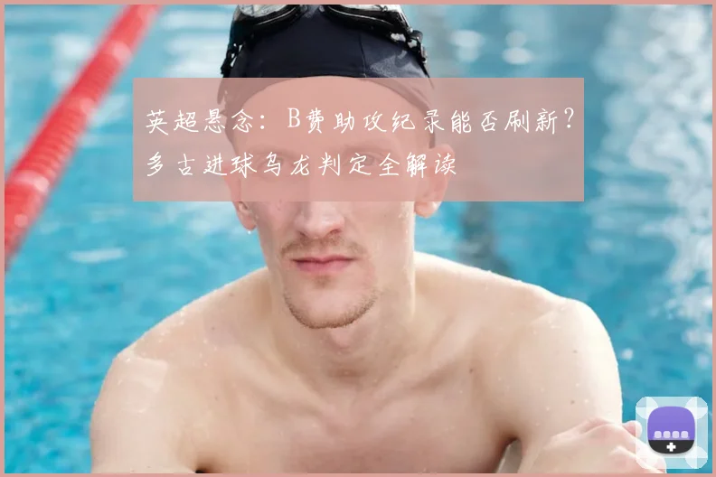 英超悬念：B费助攻纪录能否刷新？多古进球乌龙判定全解读