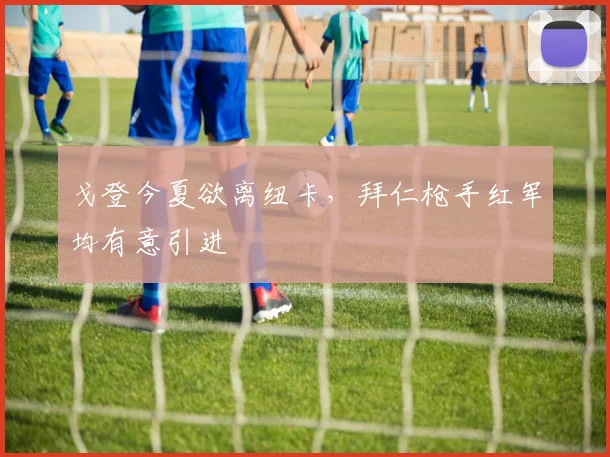 戈登今夏欲离纽卡，拜仁枪手红军均有意引进