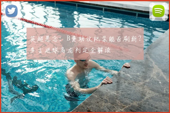 英超悬念：B费助攻纪录能否刷新？多古进球乌龙判定全解读