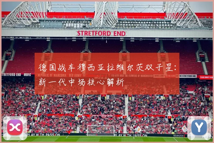 德国战车穆西亚拉维尔茨双子星：新一代中场核心解析
