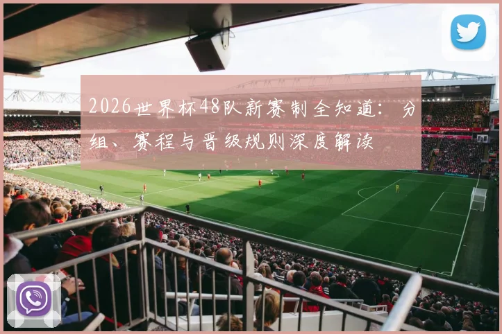 2026世界杯48队新赛制全知道：分组、赛程与晋级规则深度解读