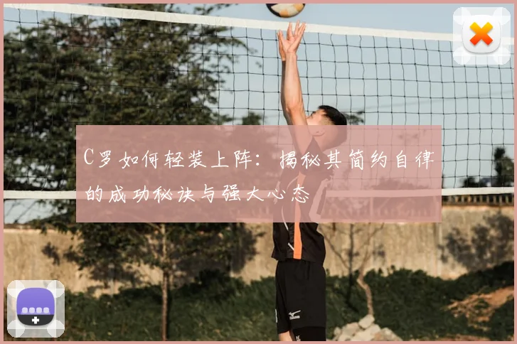 C罗如何轻装上阵：揭秘其简约自律的成功秘诀与强大心态